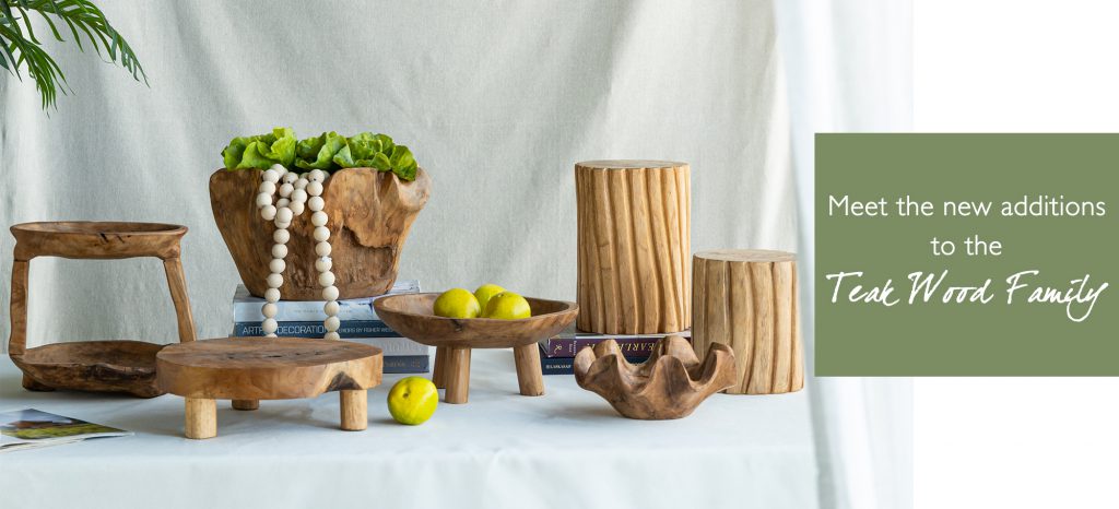 Meet the new additions to the teak wood family